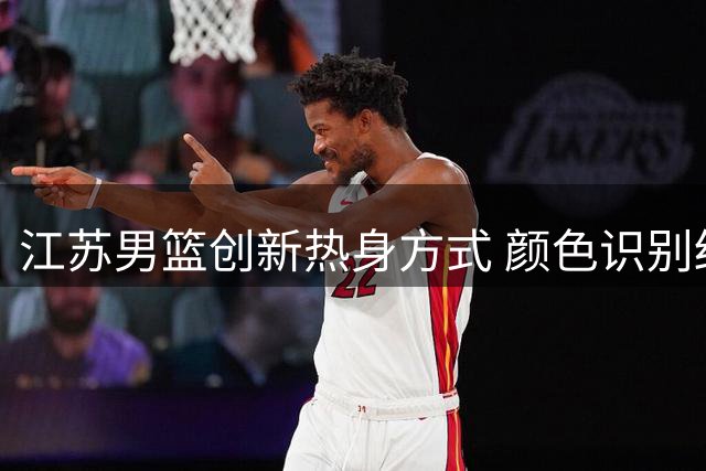 江苏男篮创新热身方式 颜色识别结合追逐游戏提升反应力