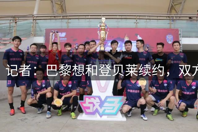 记者：巴黎想和登贝莱续约，双方已进行数个月谈判